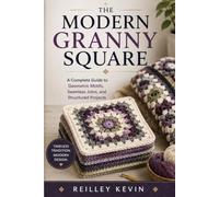 The Modern Granny Square: A Complete Guide to Geometric Motifs, Seamless Joins, and Structured Projects