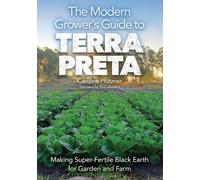The Modern Grower's Guide to Terra Preta: Making Super-Fertile Black Earth for Garden and Farm