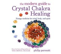 The Modern Guide to Crystal Chakra Healing: Energy Medicine for Mind, Body, and Spirit
