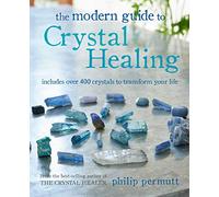 The Modern Guide to Crystal Healing : Includes Over 400 Crystals to Transform Your Life