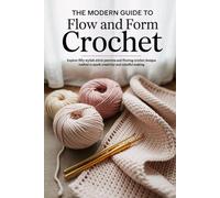 The Modern Guide to Flow and Form Crochet: Explore fifty stylish stitch patterns and flowing crochet designs crafted to spark creativity and mindful making .