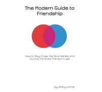The Modern Guide to Friendship: How to Stay Close, Set Boundaries, and Survive the Ones That Don’t Last
