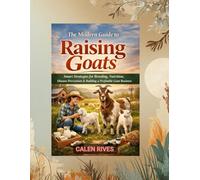 The Modern Guide to Raising Goats: Smart Strategies for Breeding, Nutrition, Disease Prevention & Building a Profitable Goat Business
