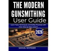 THE MODERN GUNSMITHING USER GUIDE: Learn Tools, Techniques, and Safety Practices with Clear Step-by-Step Lessons