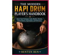 THE MODERN HAPI DRUM PLAYER’S HANDBOOK: Master Hand Techniques, Scales, Rhythms, Melodies, Groove Patterns, Improvisation, and Performance