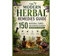 The Modern Herbal Remedies Guide: 150 Natural Cures for Everyday Ailments Backed by Science