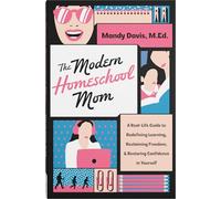 The Modern Homeschool Mom: A Real-Life Guide to Redefining Learning, Reclaiming Freedom, and Restoring Confidence in Yourself