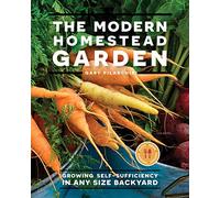 The Modern Homestead Garden: Growing Self-sufficiency in Any Size Backyard