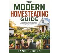 The Modern Homesteading Guide: Practical Skills for Self-Sufficiency, Food Production, Sustainable Living, and Everyday Resilience