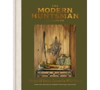 The Modern Huntsman Cookbook: Recipes and Stories Earned in Wild Places by Edito