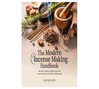 The Modern Incense Making Handbook: Natural Recipes, Safety Tips, and Small-Batch Production Techniques