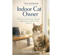 The Modern Indoor Cat Owner: The Science-Backed Guide to Raising a Happy, Secure Cat While Living a Busy Life
