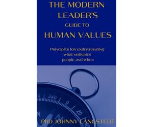 The Modern Leader's Guide to Human Values: Principles for understanding what motivates people and when
