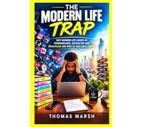 THE MODERN LIFE TRAP: WHY MODERN LIFE LEAVES US OVERWHELMED, DISTRACTED AND UNFULFILLED AND HOW TO TAKE BACK CONTROL
