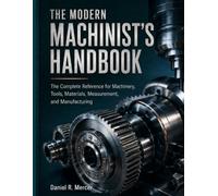 THE MODERN MACHINIST’S HANDBOOK: The Complete Reference for Machinery, Tools, Materials, Measurement, and Manufacturing