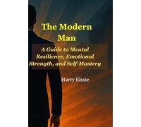 The Modern Man: A Guide to Mental Resilience, Emotional Strength, and Self-Mastery