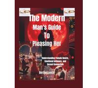 The Modern Man’s Guide to Pleasing Her: Understanding Female Desire, Emotional Intimacy, and Sexual Connection