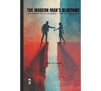 The Modern Man's Blueprint: Why Modern Men Are Struggling - And How to Rise Again