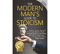 The Modern Man's Guide to Stoicism: Proven Stoic Secrets to Elevate Wisdom, Boost Emotional Resilience and Unlock Abundant Happiness in Your Life with 8 Simple Chapters