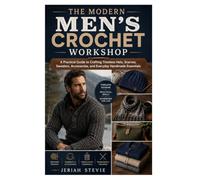 The Modern Men's Crochet Workshop: A Practical Guide to Crafting Timeless Hats, Scarves, Sweaters, Accessories, and Everyday Handmade Essentials