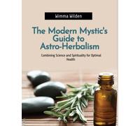 The Modern Mystic's Guide to Astro-Herbalism: Combining Science and Spirituality for Optimal Health (The Modern Mystic's Guides)