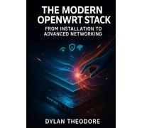 The Modern OpenWRT Stack: From Installation to Advanced Networking: Mastering Hardware, Firmware, and Network Services