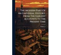 The Modern Part Of An Universal History, From The Earliest Accounts To The Present Time