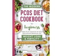 The Modern PCOS Diet Cookbook for Beginners: Take Full Control of Your Hormonal Balance for Weight Loss and Fertility (with 12-Week Meal Plan & Shopping Lists)