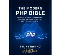 The Modern PHP Bible: A Complete Guide to Learning, Building, and Mastering PHP for the Modern Web (Tech Horizons series : Practical Skills for the Modern Technologist)