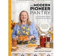 The Modern Pioneer Pantry : A Complete Guide to Preserving Food