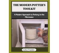 THE MODERN POTTER’S TOOLKIT: A Modern Approach to Pottery in the Microwave