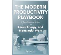 The Modern Productivity Playbook: A Calm, Practical System for Focus, Energy, and Meaningful Work