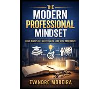 THE MODERN PROFESSIONAL MINDSET: A Practical Guide to Habits, Sales, and High Performance