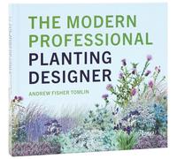 The Modern Professional Planting Designer: Creating Beautiful, Sustainable, Resilient Gardens for the Twenty-First Century