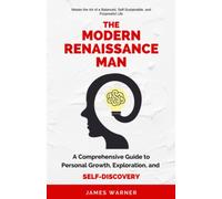 The Modern Renaissance Man: A Comprehensive Guide to Personal Growth, Exploration, and Self-Discovery - Master the Art of a Balanced, Self-Sustainable, and Purposeful Life