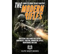 The Modern Rifles: The Complete Guide to Rifle Mastery