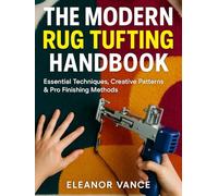 THE MODERN RUG TUFTING HANDBOOK: Essential Techniques, Creative Patterns & Pro Finishing Methods for Building Your Fiber Art Business from Scratch