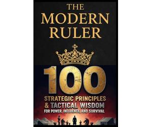 The Modern Ruler: 100 Strategic Principles & Tactical Wisdom for Power, Influence, and Survival