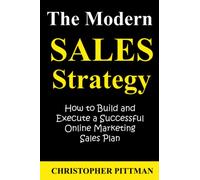 The Modern Sales Strategy: How to Build and Execute a Successful Online Marketing Sales Plan
