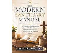 The Modern Sanctuary Manual: The Complete Christian Guide to Prayer, Worship, Scripture, Spiritual Disciplines, and Living Daily in the Presence of God