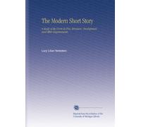 The Modern Short Story: A Study of the Form Its Plot, Structure, Development and Other Requirements,