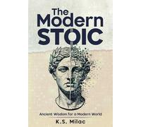 The Modern Stoic: Ancient Wisdom for a Modern World: Discover the Mindset of a Stoic in the Modern World, Master Emotional Resilience, and Simplify Life Decisions with Mindful Living