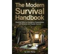 The Modern Survival Handbook: Essential Skills for Emergency Preparedness, Self-Reliance, and Disaster Survival