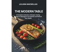 THE MODERN TABLE: A Complete Collection of Simple, Healing Recipes to Reprogram Your Kitchen and Restore Your Health