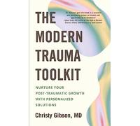 The Modern Trauma Toolkit : Nurture Your Post-Traumatic Growth with Personalized Solutions