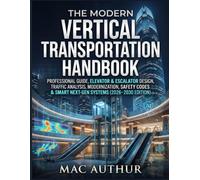 The Modern Vertical Transportation Handbook: Professional Guide,Elevator & Escalator Design, Traffic Analysis, Modernization, Safety Codes & Smart Next-Gen Systems (2026-2030 Edition)