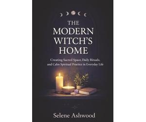 The Modern Witch’s Home: Creating Sacred Space, Daily Rituals, and Calm Spiritual Practice in Everyday Life (Modern Witchcraft for Everyday Life)