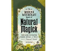 The Modern Witchcraft Book of Natural Magick: Your Guide to Crafting Charms, Rituals, and Spells from the Natural World