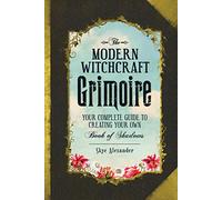 The Modern Witchcraft Grimoire: Your Complete Guide to Creating Your Own Book of Shadows