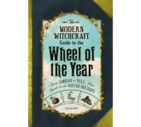 The Modern Witchcraft Guide to the Wheel of the Year: From Samhain to Yule, Your Guide to the Wiccan Holidays